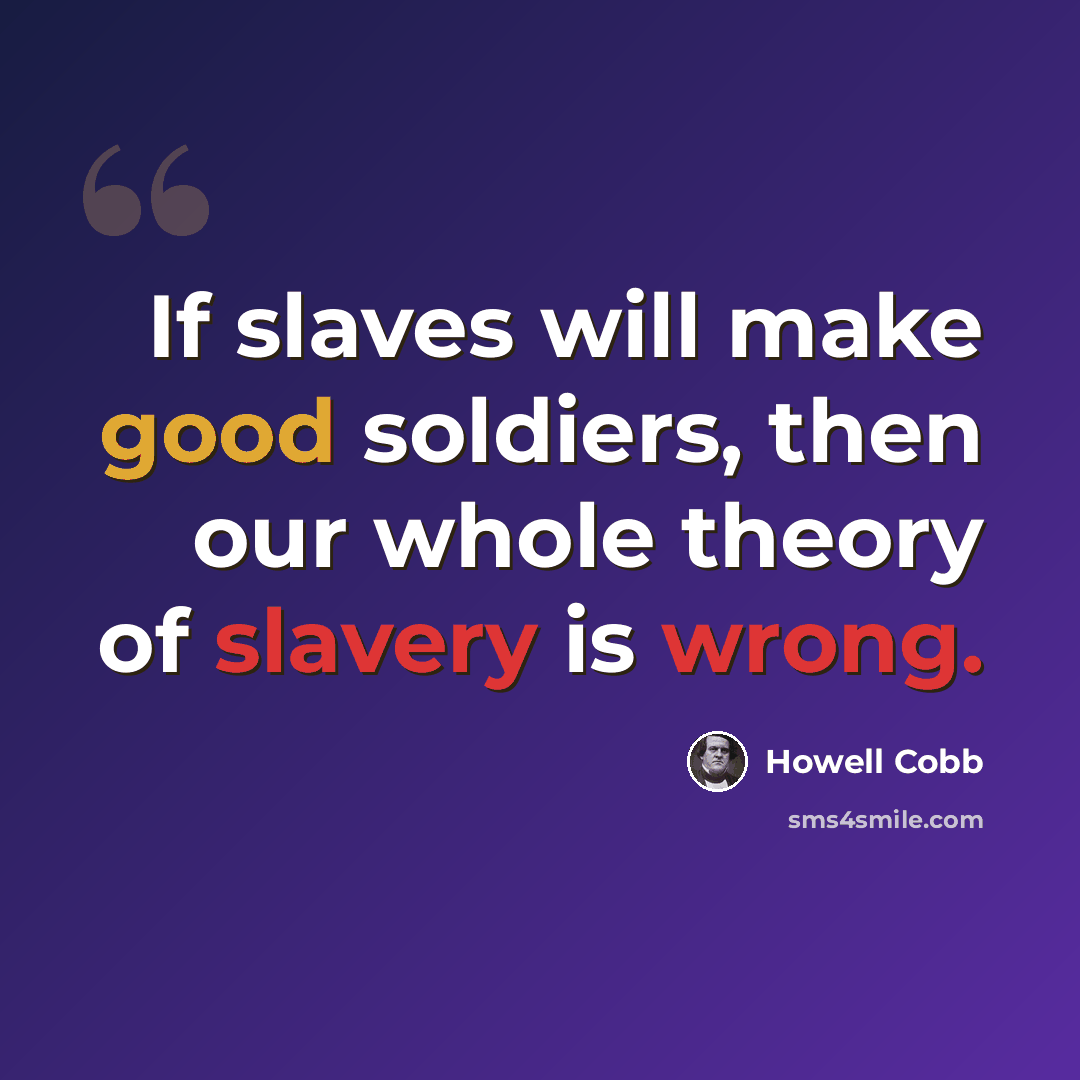 “If slaves will make good soldiers, then our whole theory of slavery is wrong.” quote by Howell Cobb