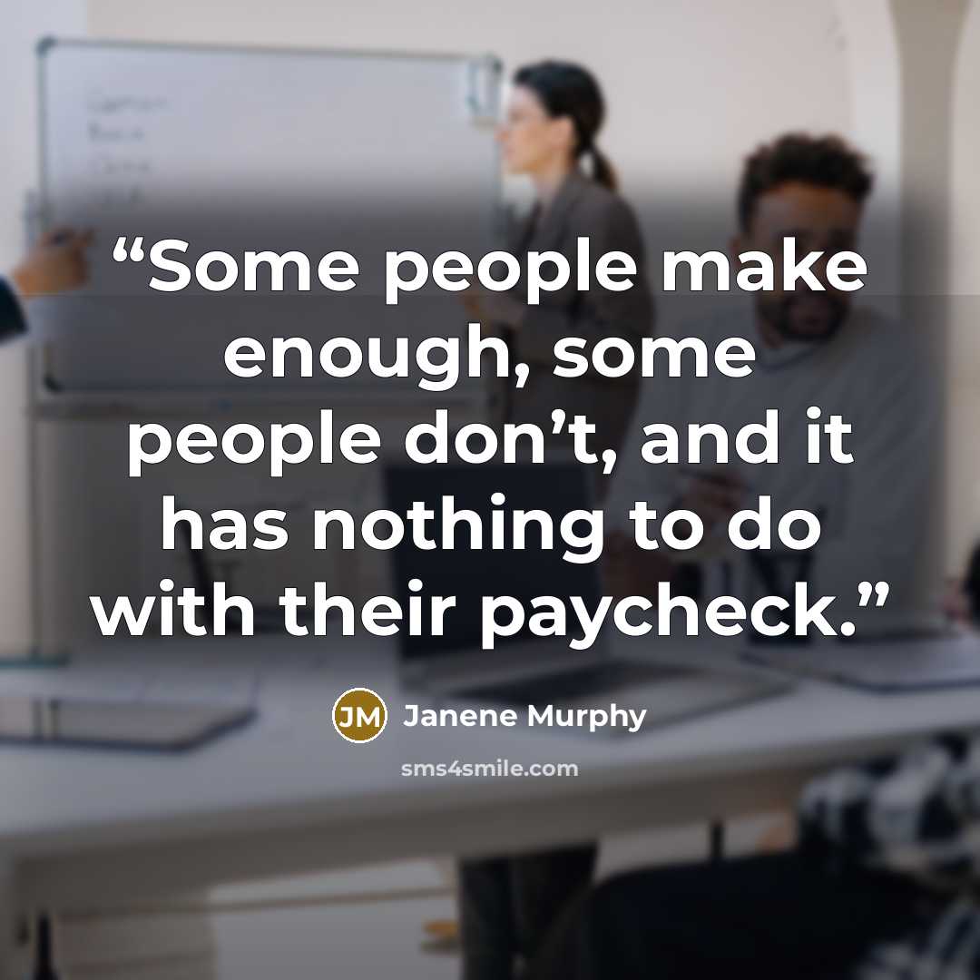 “Some people make enough, some people don’t, and it has nothing to do with their paycheck.” quote by Janene Murphy