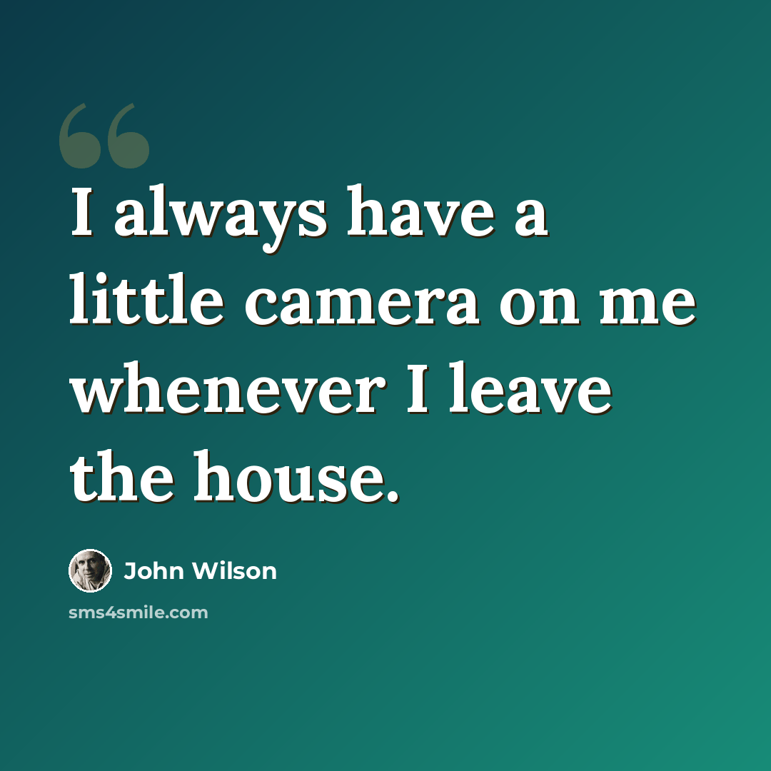 “I always have a little camera on me whenever I leave the house.” quote by John Wilson