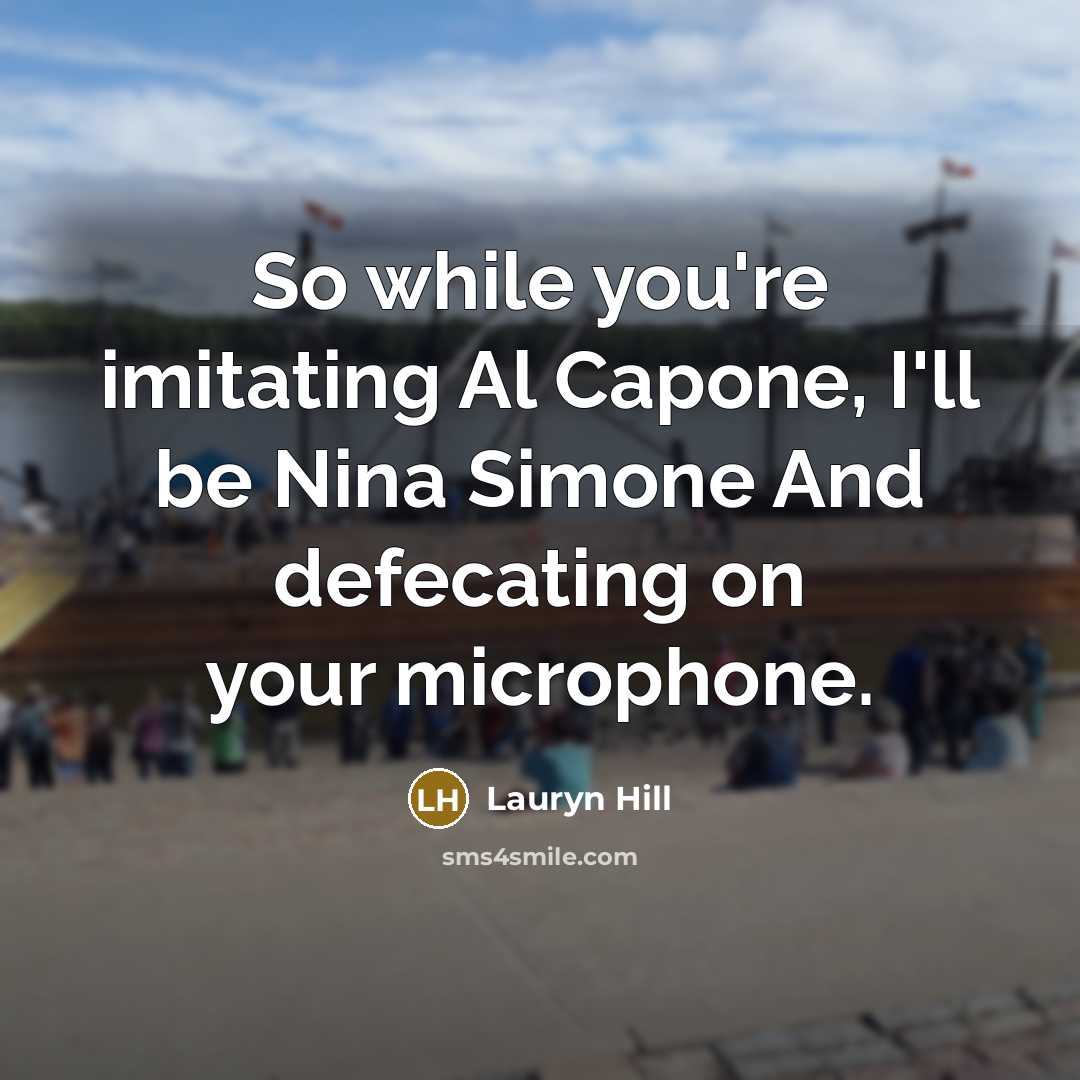 “So while you're imitating Al Capone, I'll be Nina Simone And defecating on your microphone.” quote by Lauryn Hill