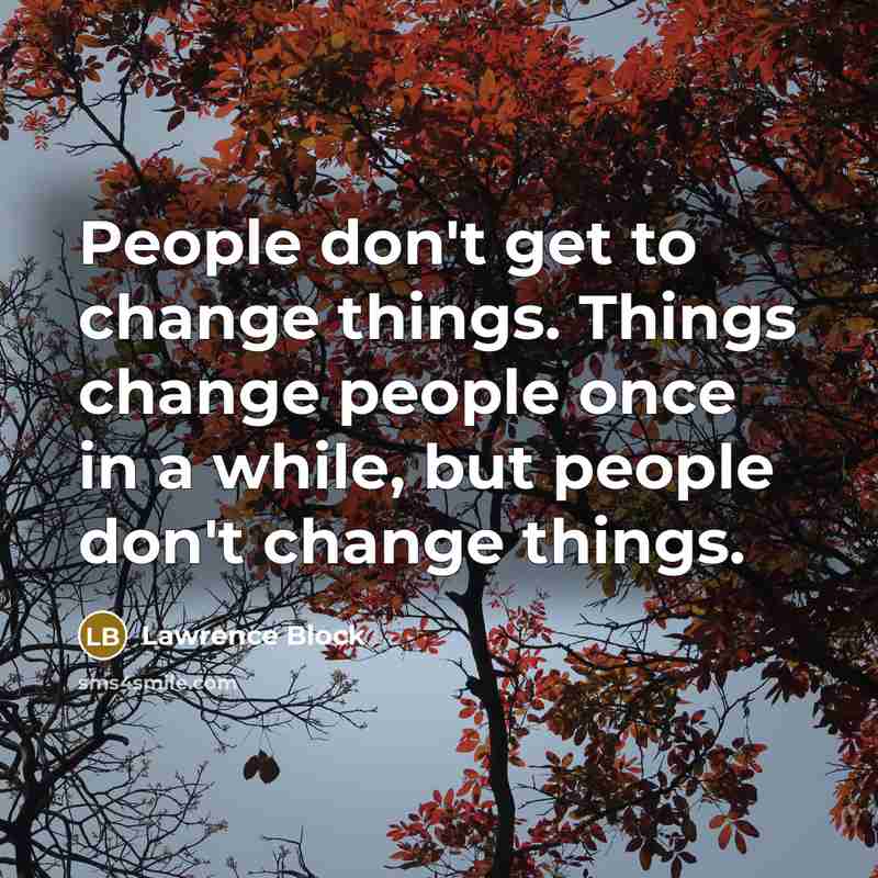 “People don't get to change things. Things change people once in a while, but people don't change things.” quote by Lawrence Block
