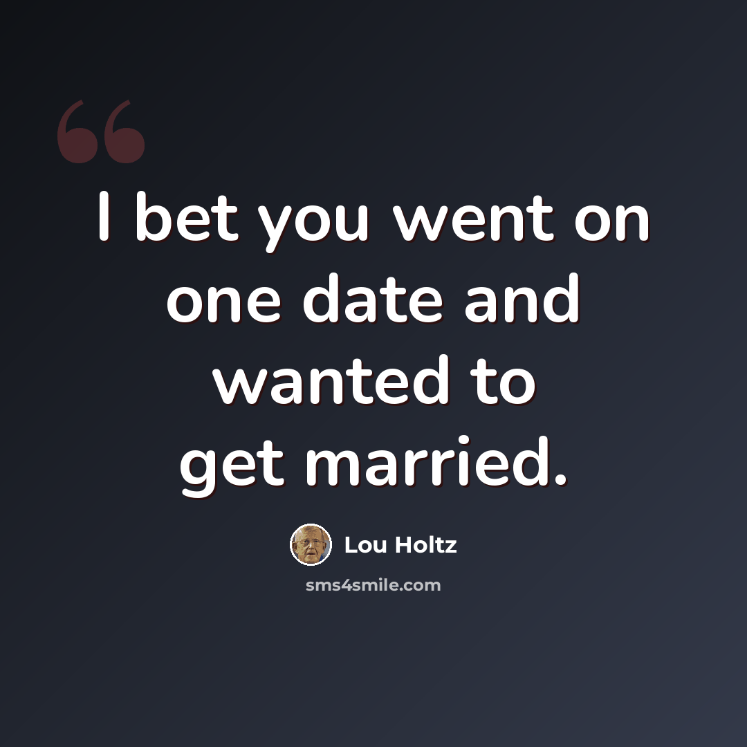 “I bet you went on one date and wanted to get married.” quote by Lou Holtz