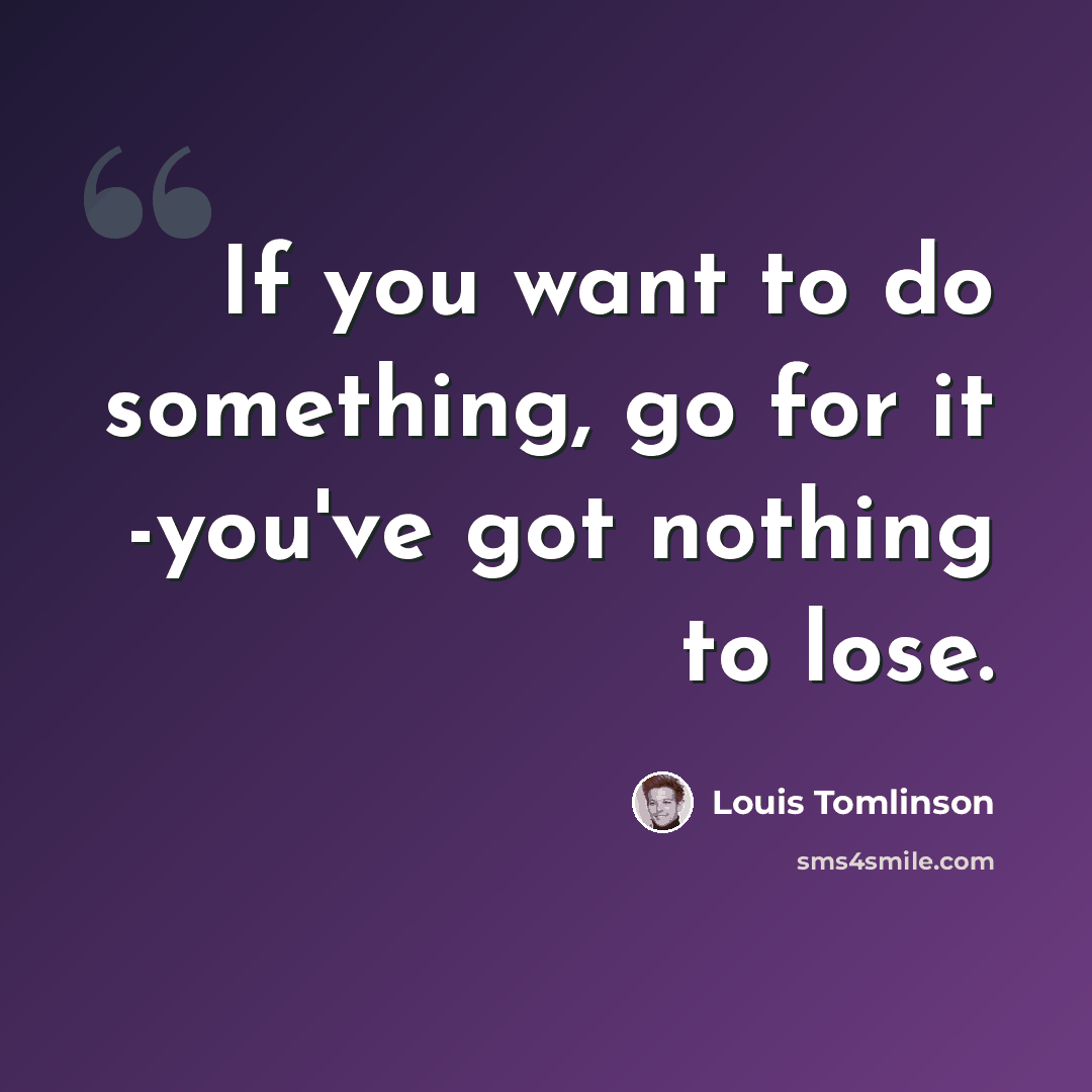 “If you want to do something, go for it -you've got nothing to lose.” quote by Louis Tomlinson