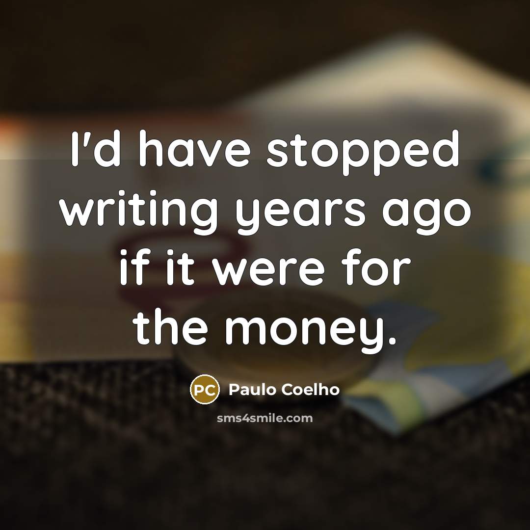 “I'd have stopped writing years ago if it were for the money.” quote by Paulo Coelho