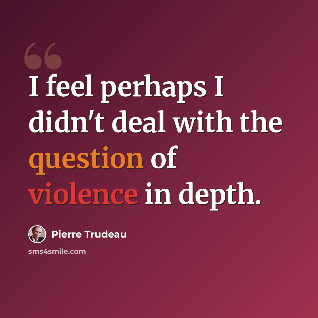 “I feel perhaps I didn't deal with the question of violence in depth.” quote by Pierre Trudeau