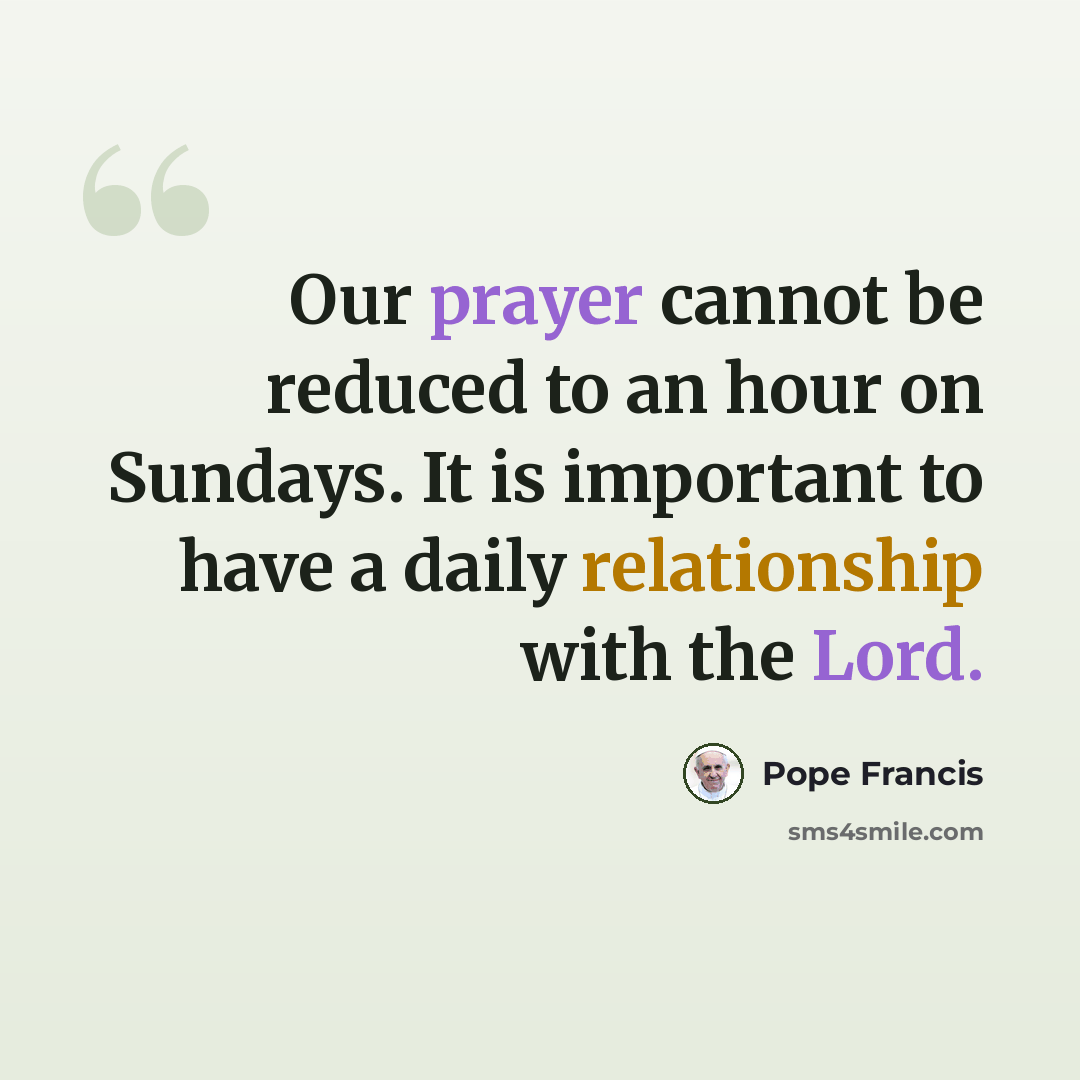 “Our prayer cannot be reduced to an hour on Sundays. It is important to have a daily relationship with the Lord.” quote by Pope Francis