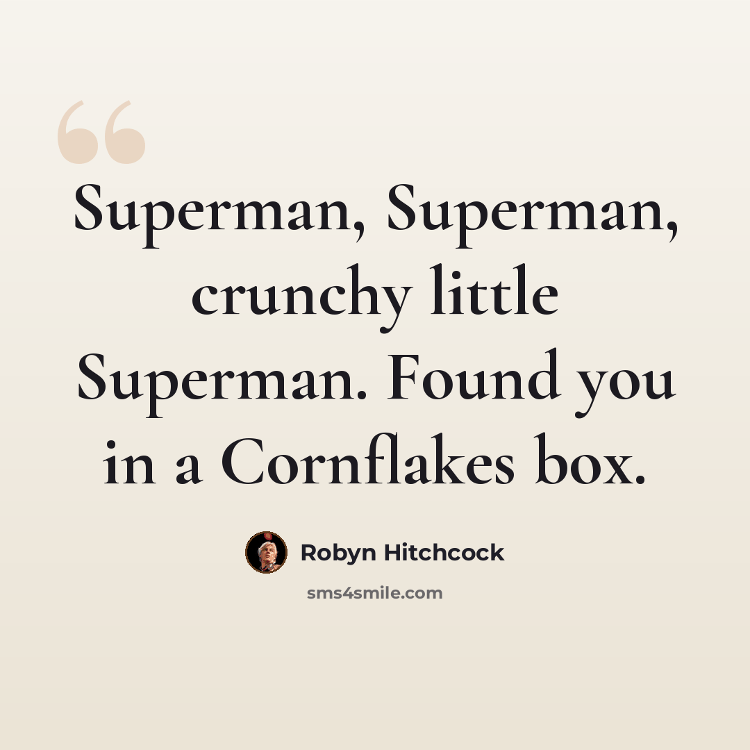 “Superman, Superman, crunchy little Superman. Found you in a Cornflakes box.” quote by Robyn Hitchcock