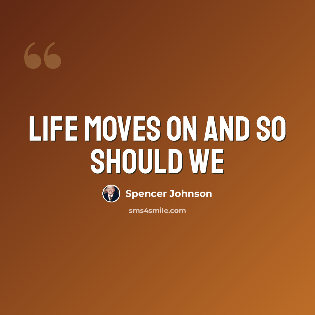 “Life moves on and so should we” quote by Spencer Johnson