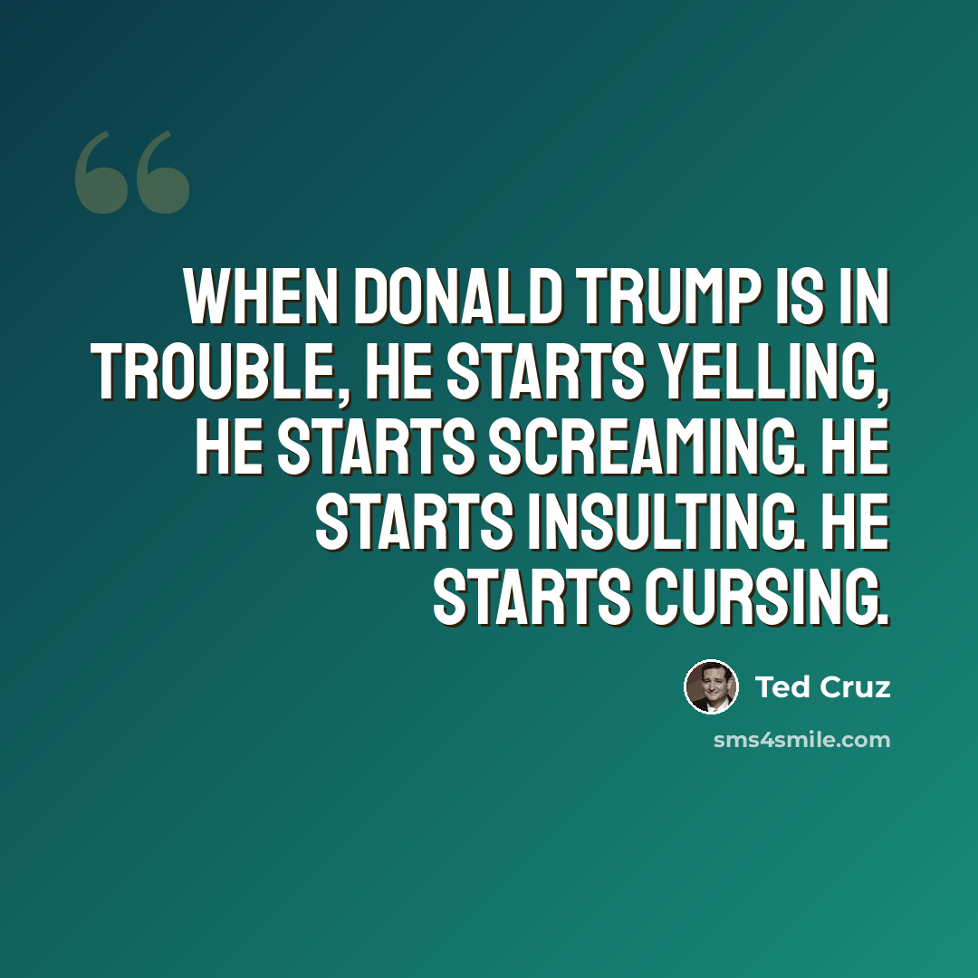 “When Donald Trump is in trouble, he starts yelling, he starts screaming. He starts insulting. He starts cursing.” quote by Ted Cruz