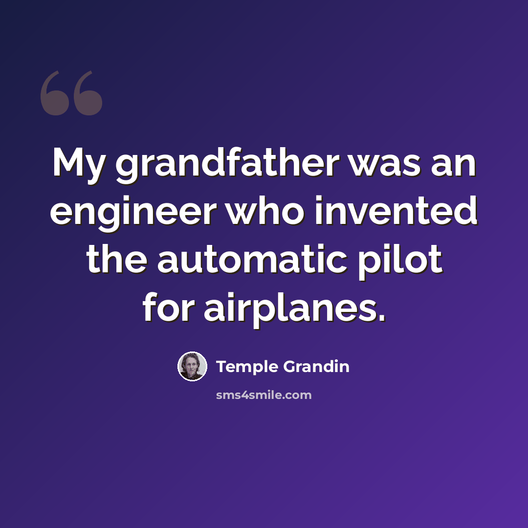 “My grandfather was an engineer who invented the automatic pilot for airplanes.” quote by Temple Grandin