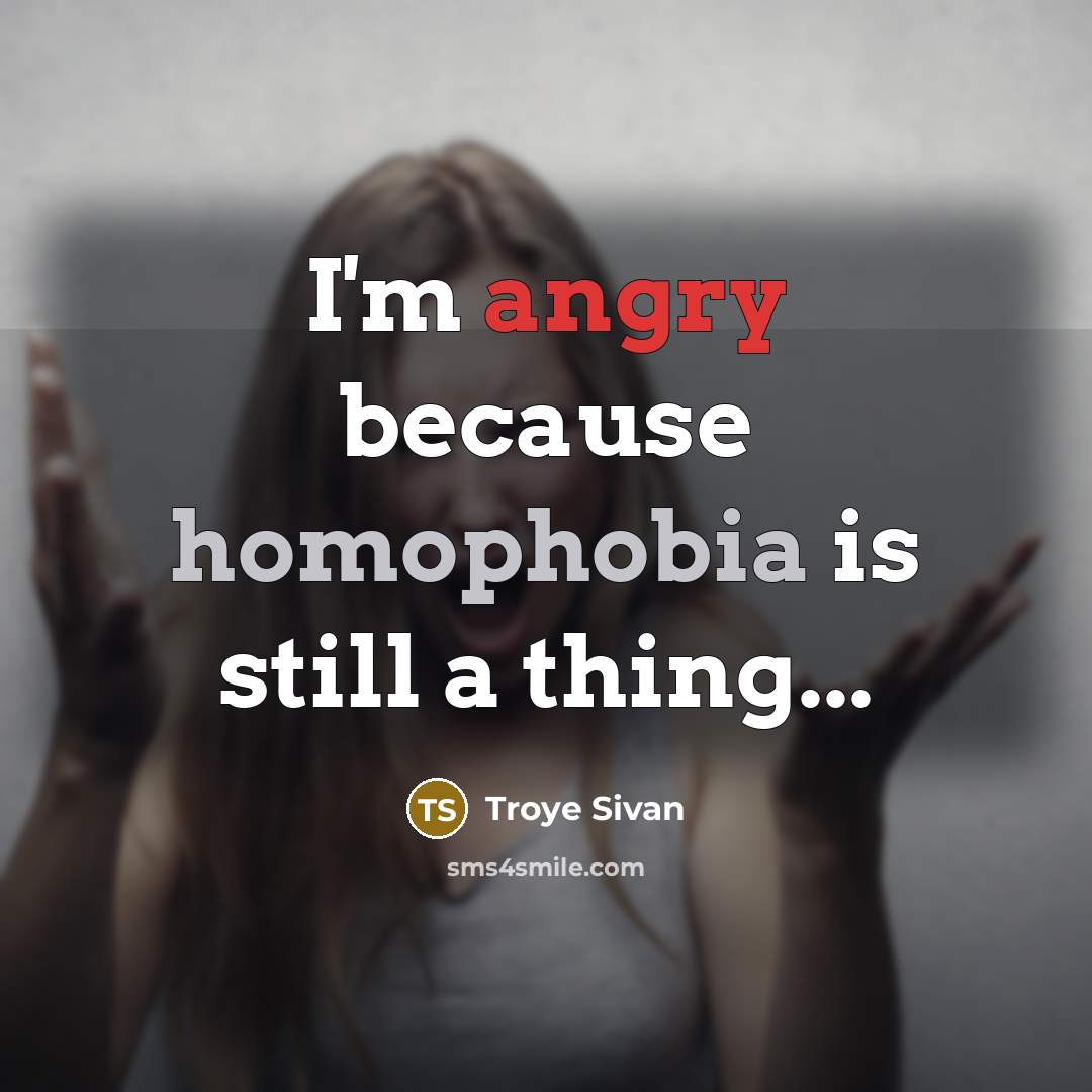 “I'm angry because homophobia is still a thing...” quote by Troye Sivan