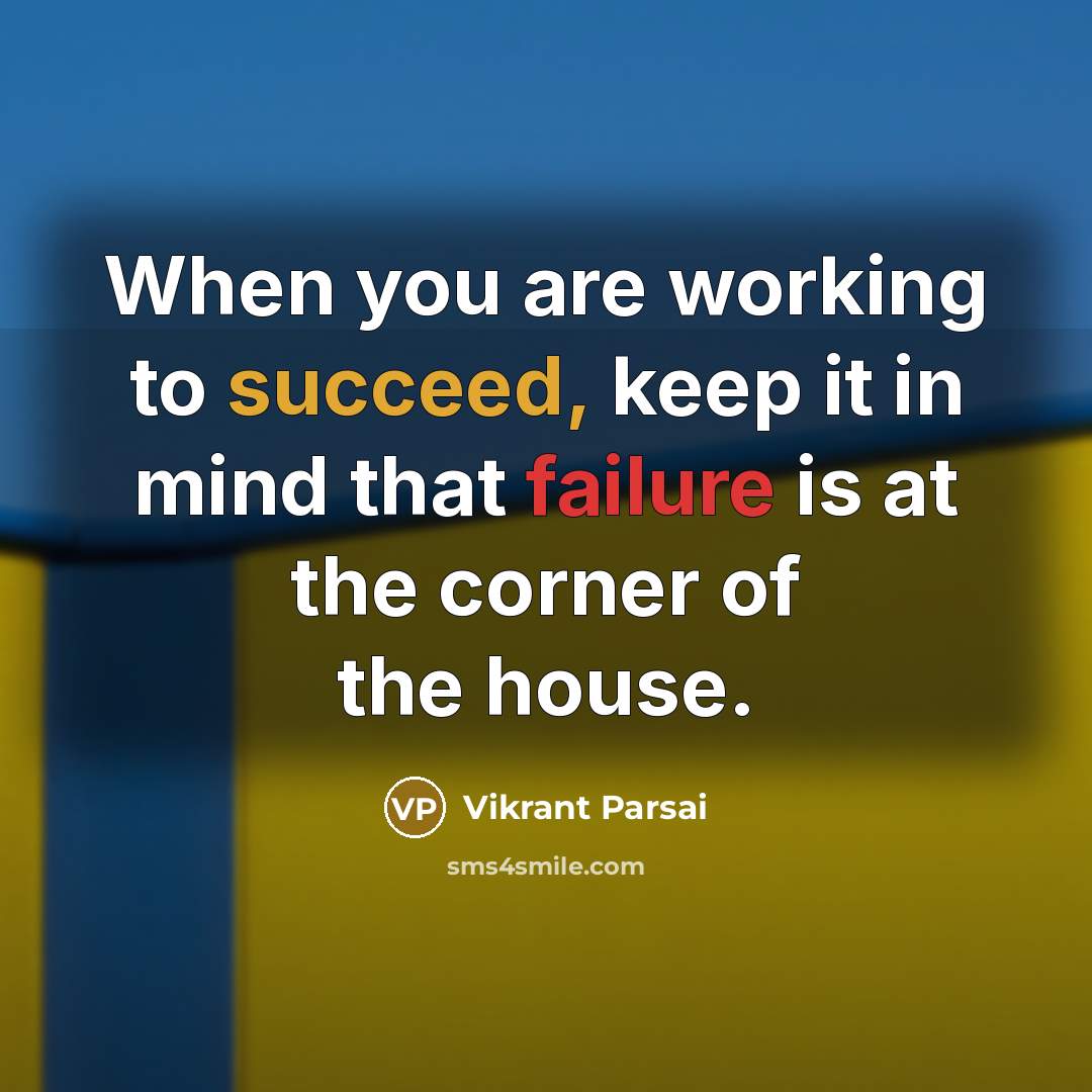 “When you are working to succeed, keep it in mind that failure is at the corner of the house.” quote by Vikrant Parsai
