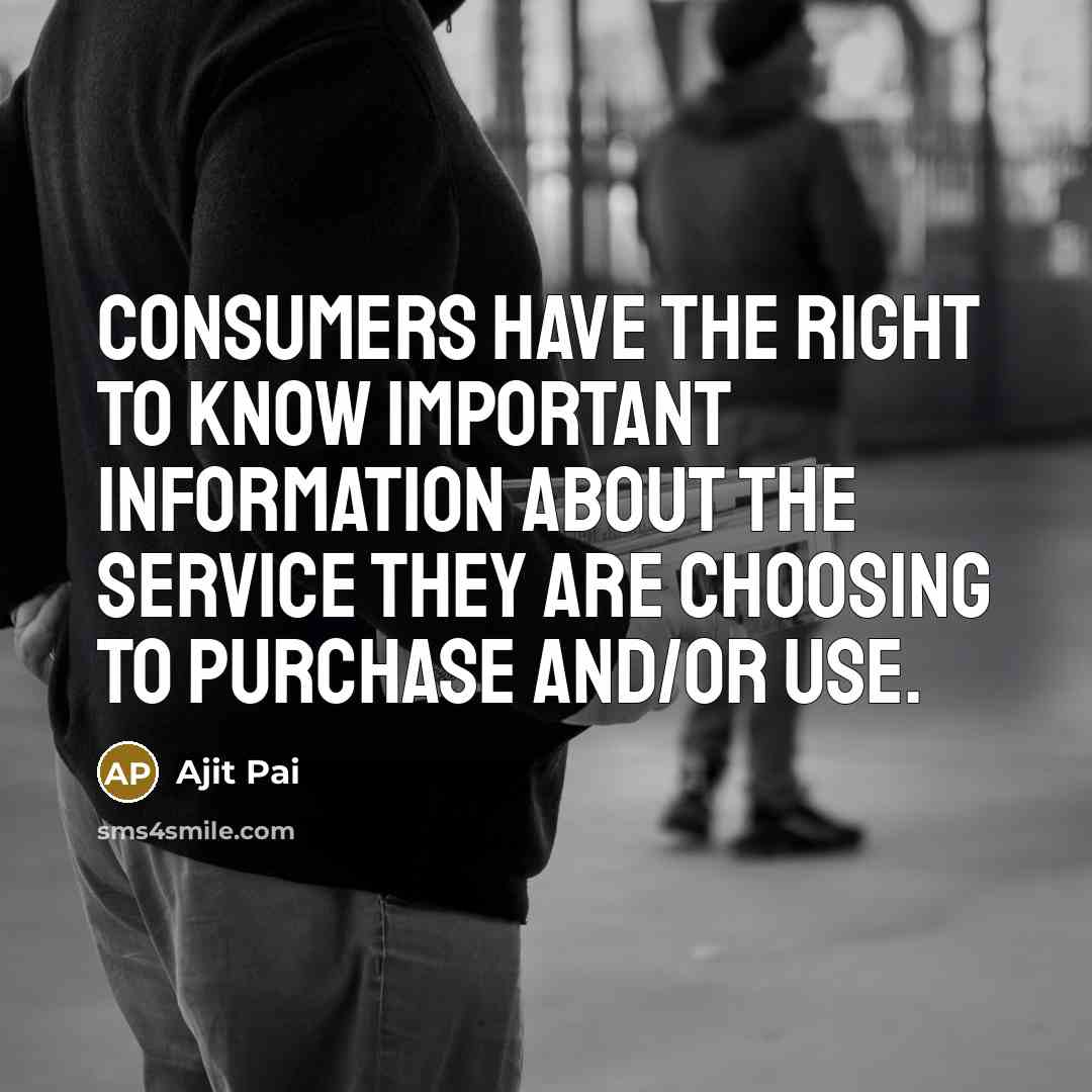 “Consumers have the right to know important information about the service they are choosing to purchase and/or use.” quote by Ajit Pai