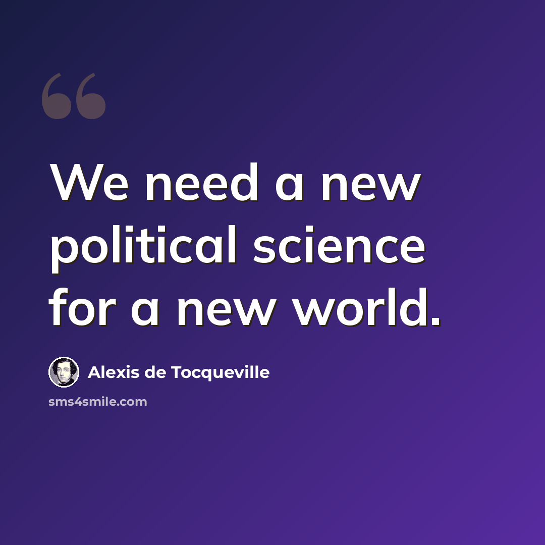 “We need a new political science for a new world.” quote by Alexis de Tocqueville