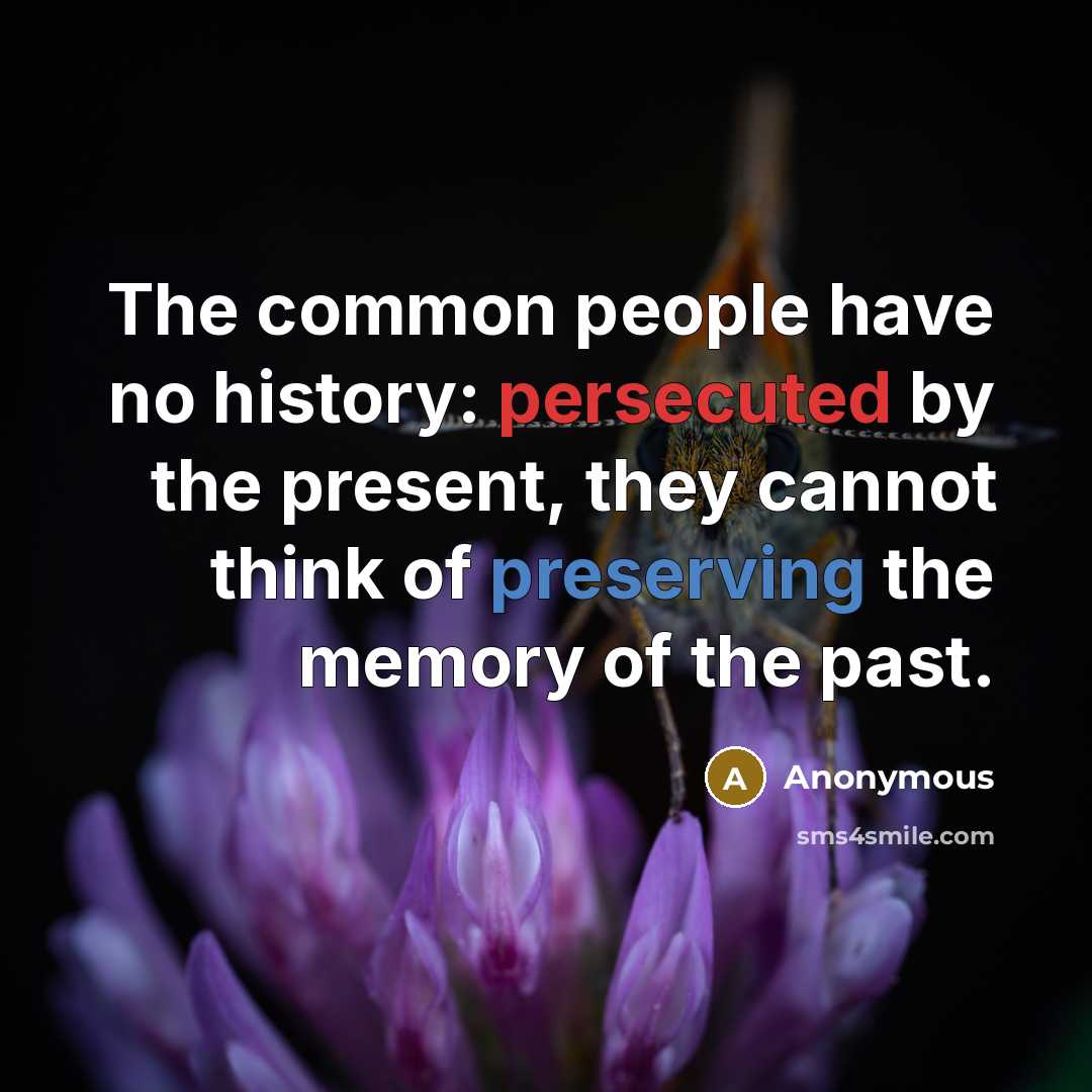 “The common people have no history: persecuted by the present, they cannot think of preserving the memory of the past.” quote by Anonymous