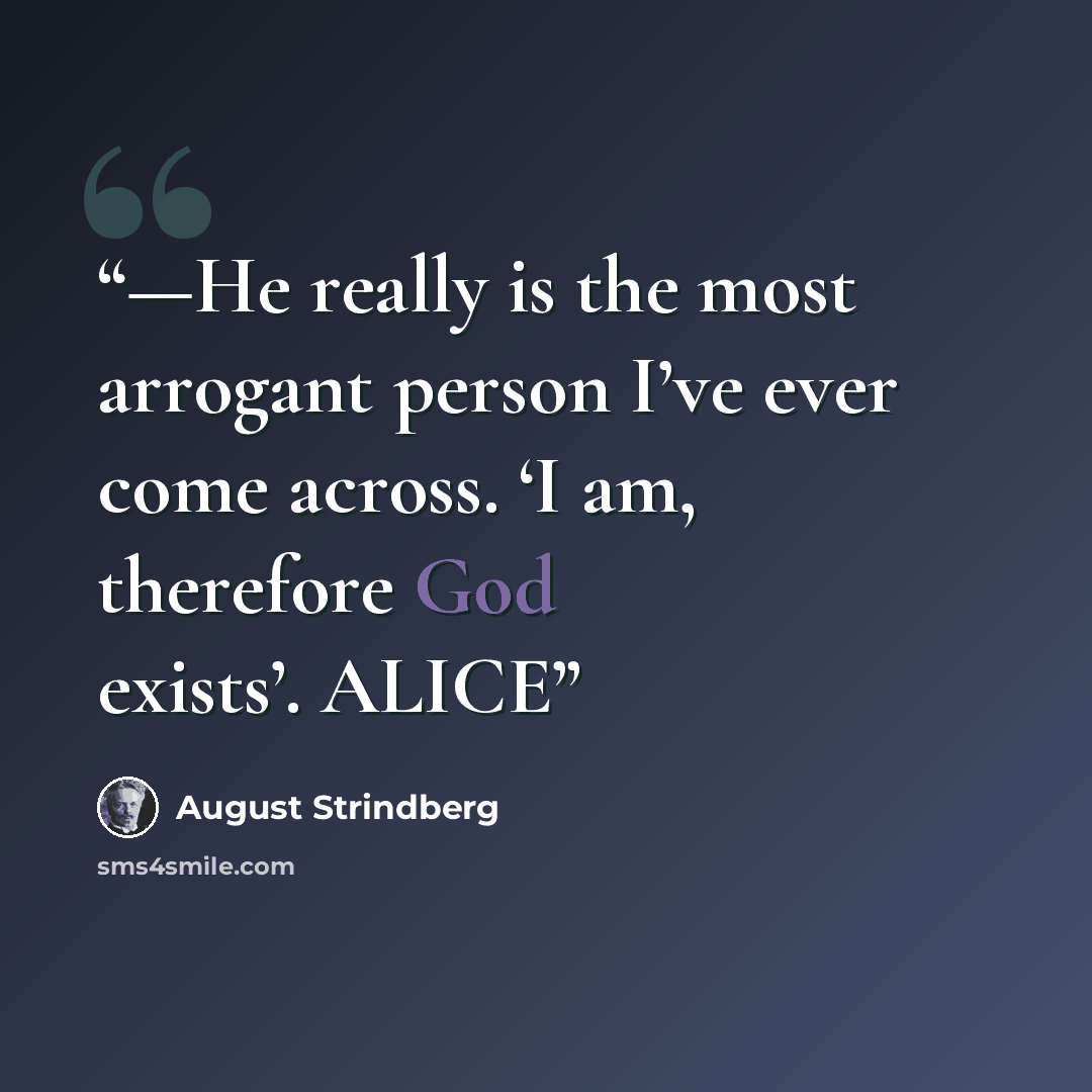 “—He really is the most arrogant person I’ve ever come across. ‘I am, therefore God exists’. ALICE” quote by August Strindberg