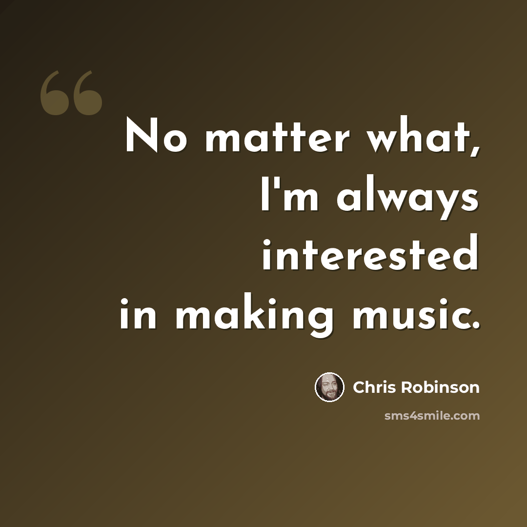 “No matter what, I'm always interested in making music.” quote by Chris Robinson