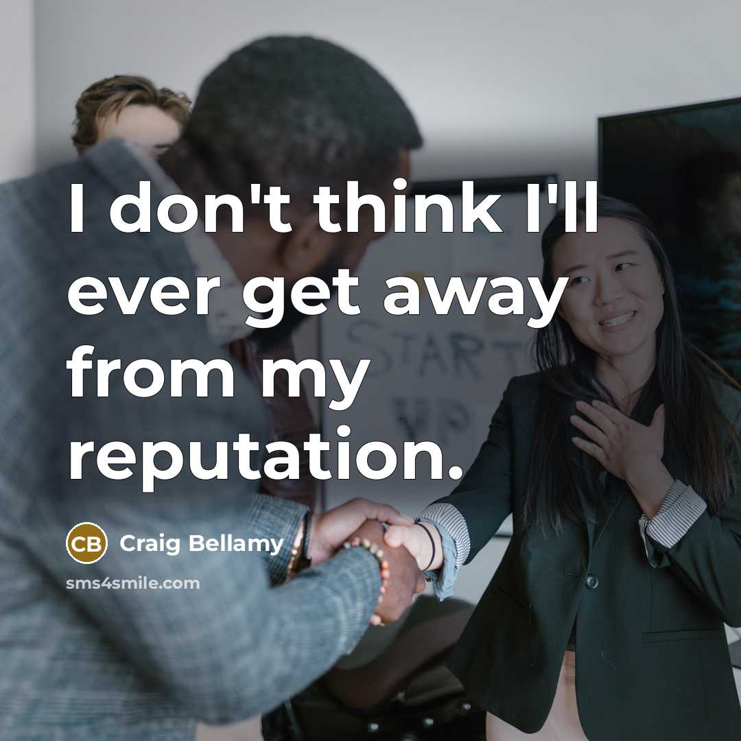 “I don't think I'll ever get away from my reputation.” quote by Craig Bellamy