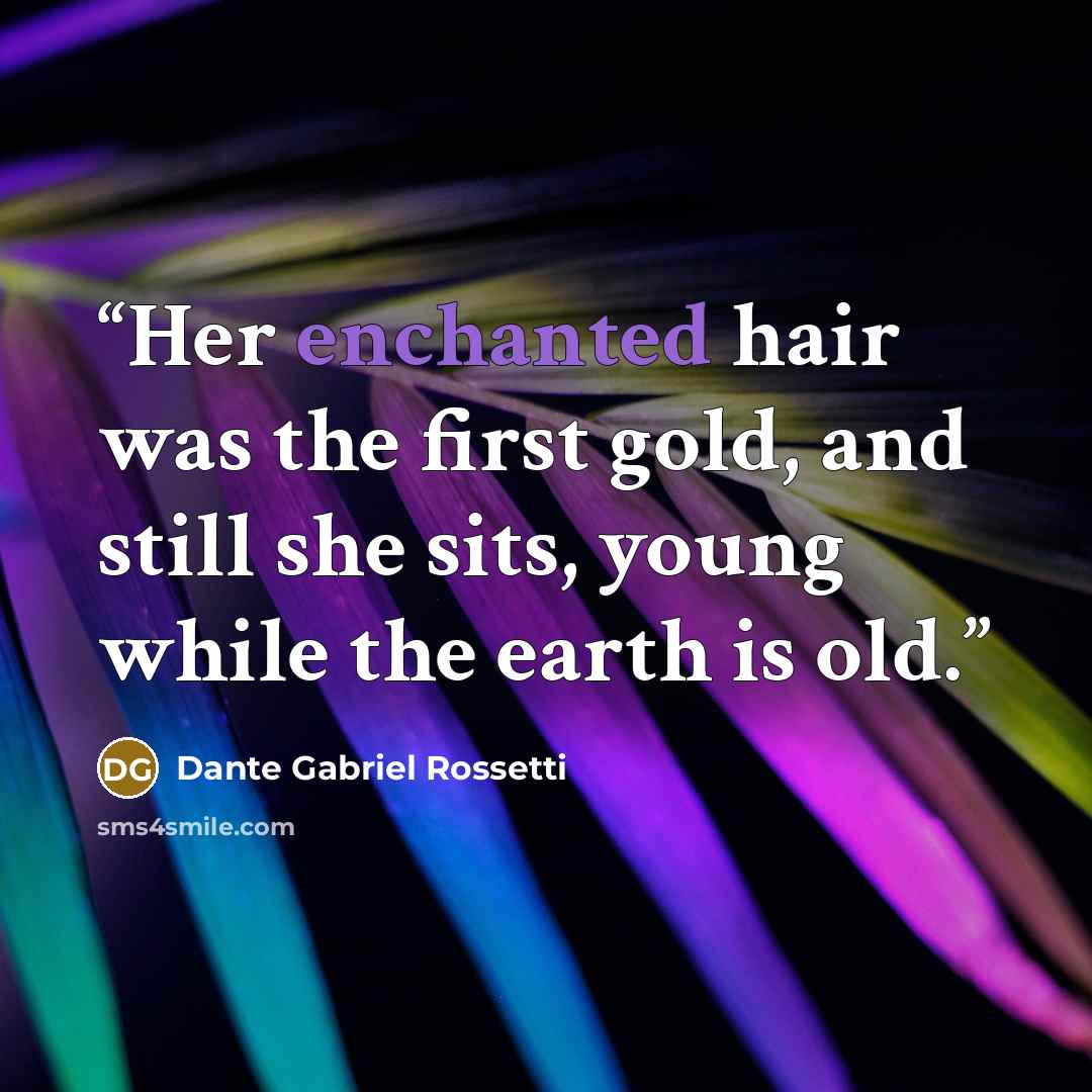 “Her enchanted hair was the first gold, and still she sits, young while the earth is old.” quote by Dante Gabriel Rossetti