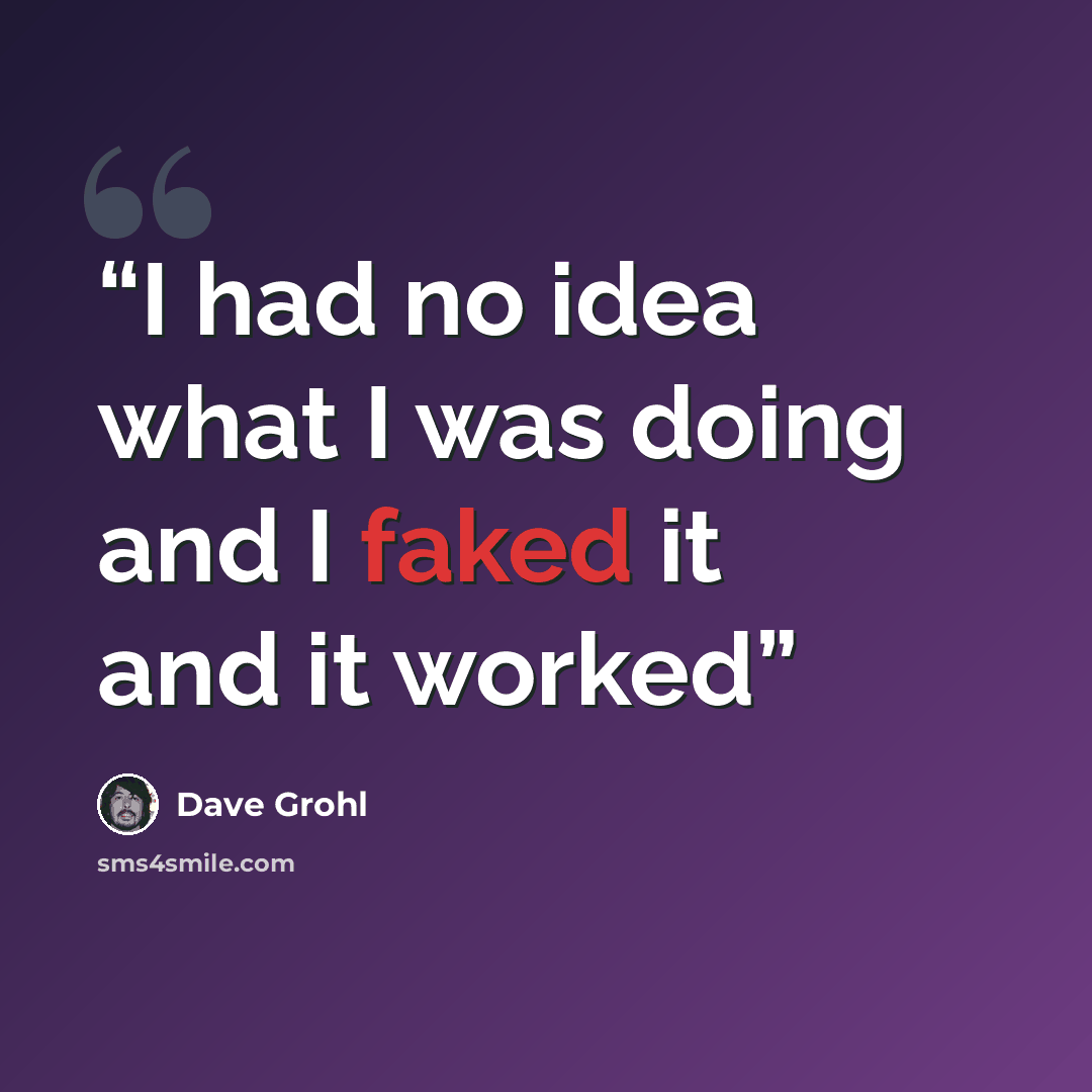“I had no idea what I was doing and I faked it and it worked” quote by Dave Grohl
