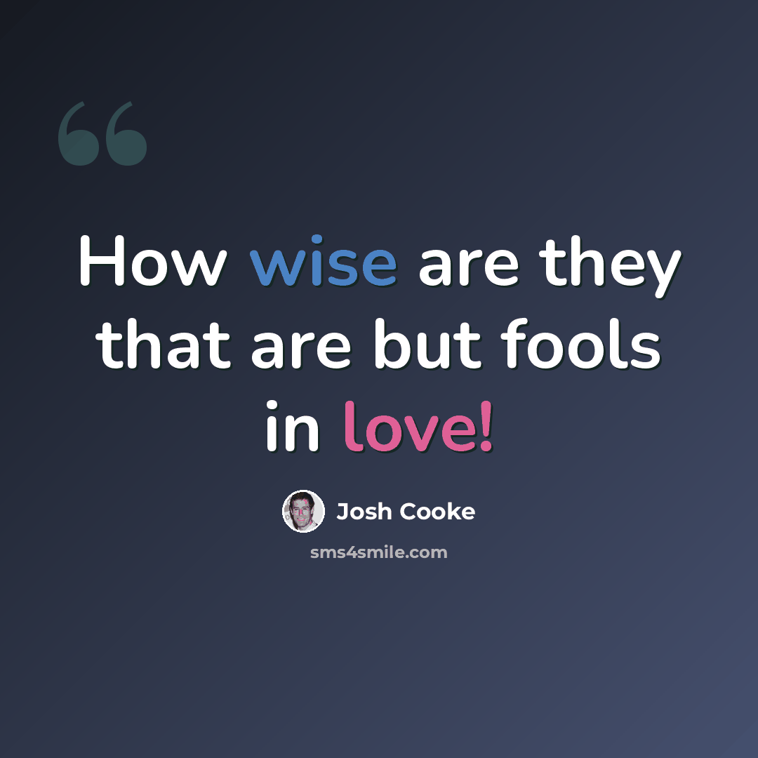 “How wise are they that are but fools in love!” quote by Josh Cooke