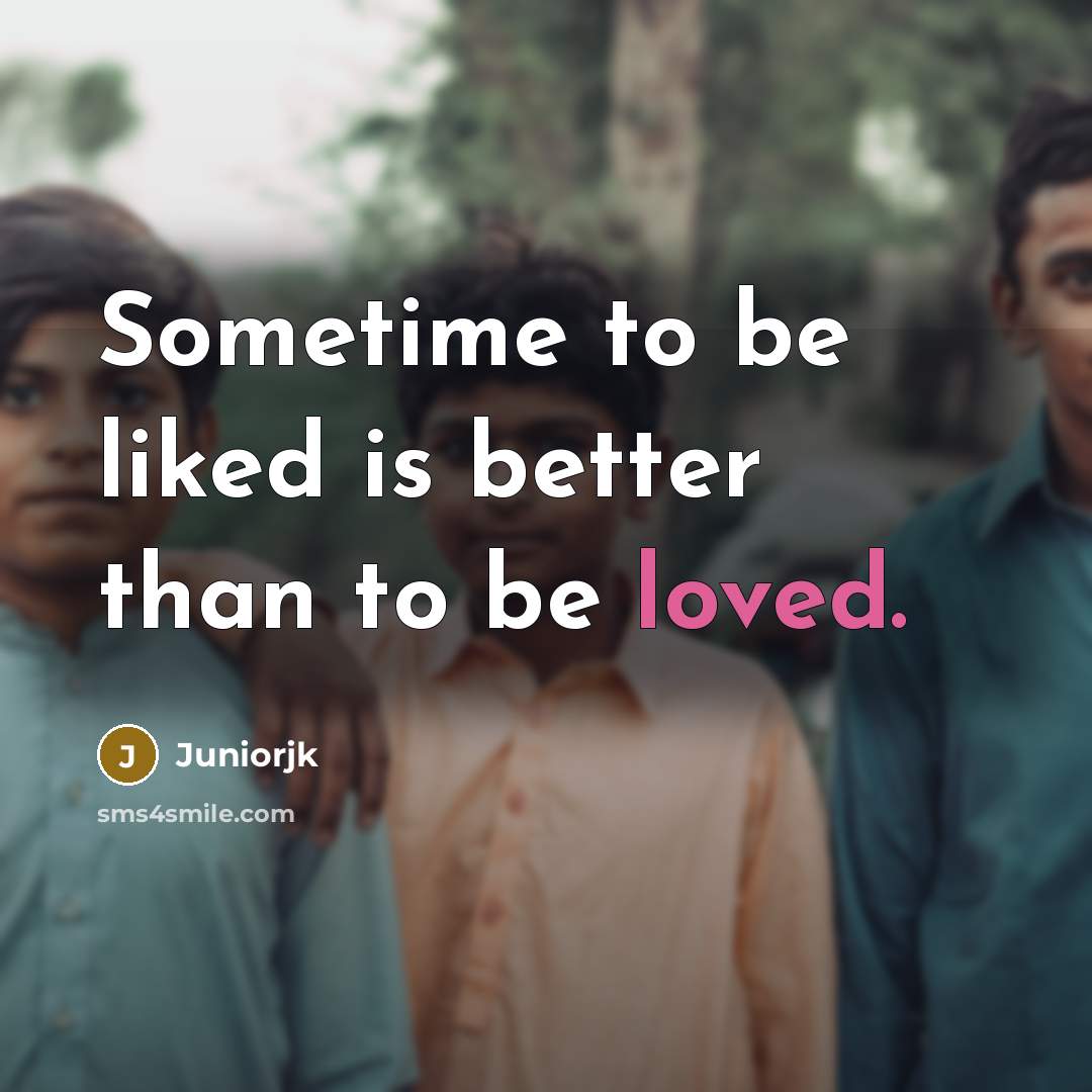 “Sometime to be liked is better than to be loved.” quote by Juniorjk
