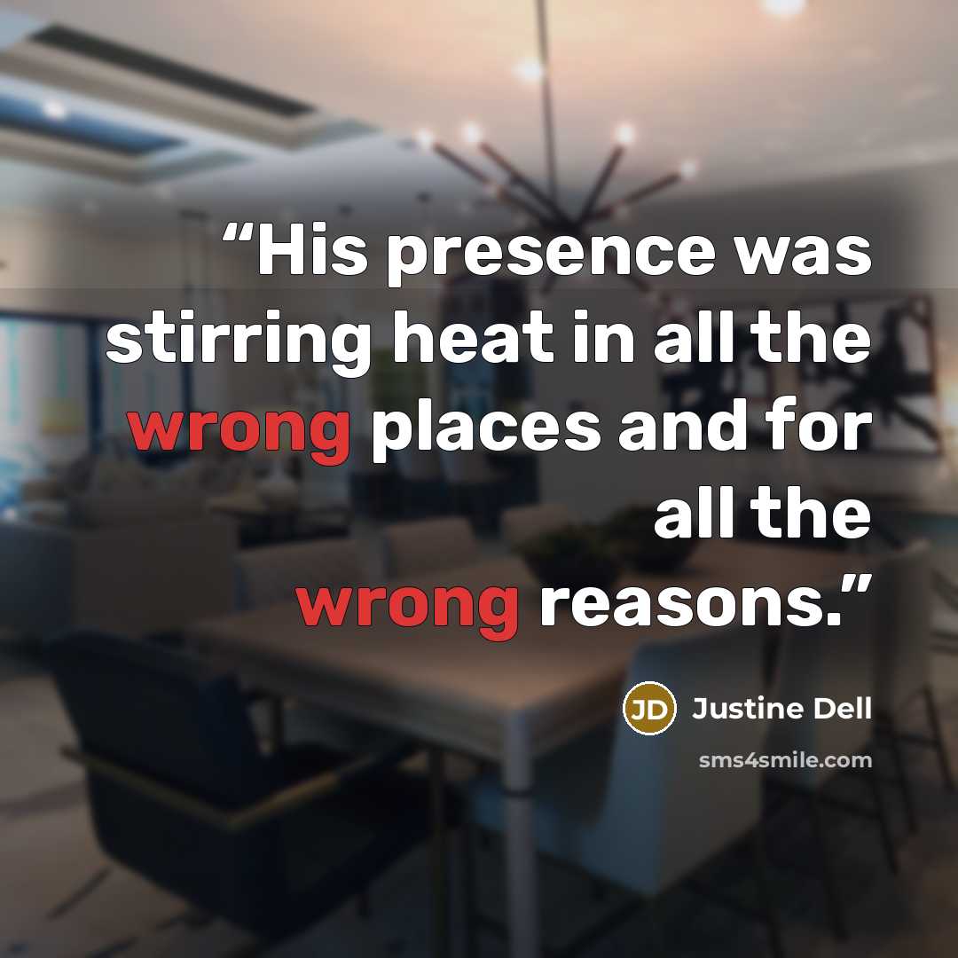 “His presence was stirring heat in all the wrong places and for all the wrong reasons.” quote by Justine Dell