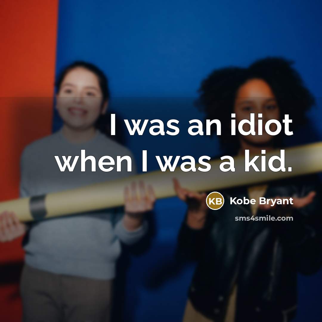 “I was an idiot when I was a kid.” quote by Kobe Bryant