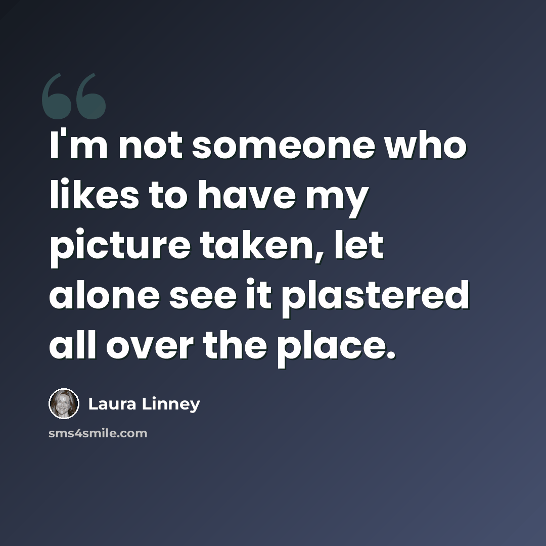 “I'm not someone who likes to have my picture taken, let alone see it plastered all over the place.” quote by Laura Linney