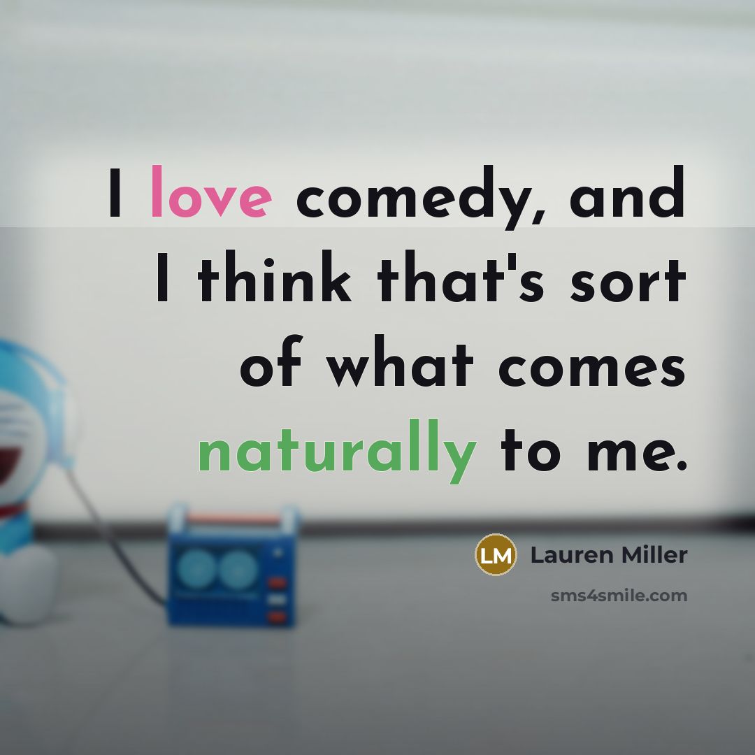 “I love comedy, and I think that's sort of what comes naturally to me.” quote by Lauren Miller