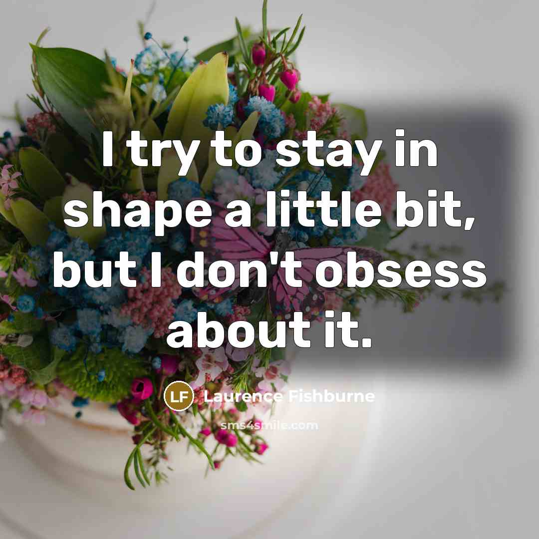“I try to stay in shape a little bit, but I don't obsess about it.” quote by Laurence Fishburne