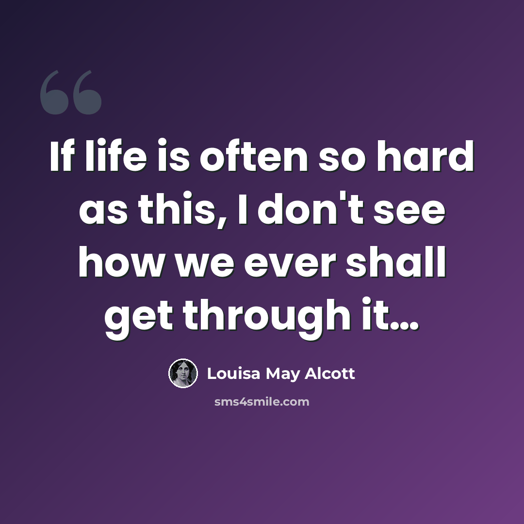 “If life is often so hard as this, I don't see how we ever shall get through it…” quote by Louisa May Alcott