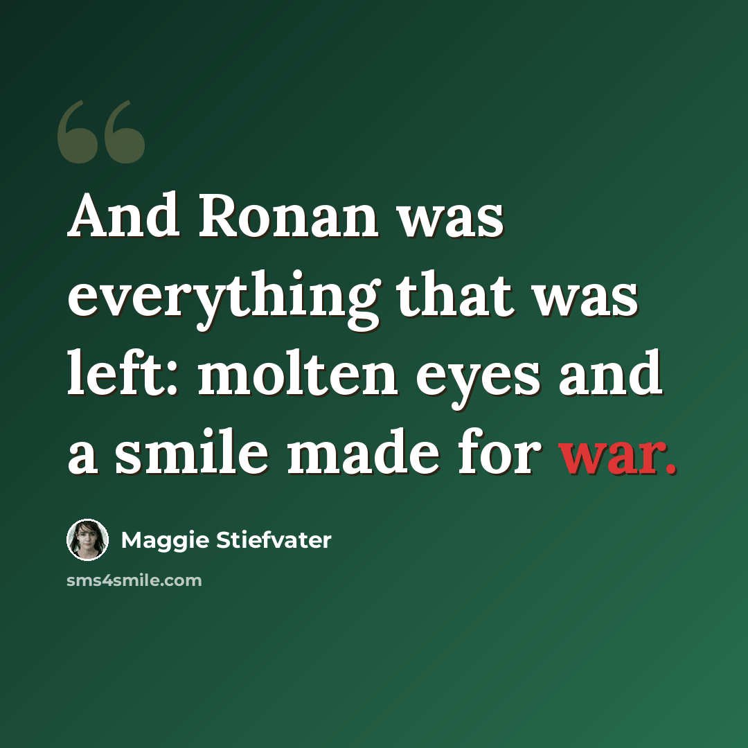 “And Ronan was everything that was left: molten eyes and a smile made for war.” quote by Maggie Stiefvater