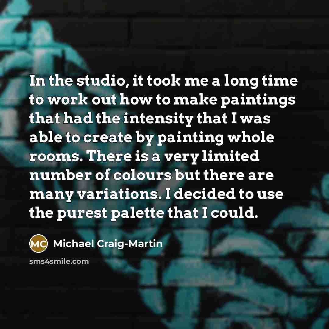 “In the studio, it took me a long time to work out how to make paintings that had the intensity that I was able to create by painting whole rooms. There is a very limited number of colours but there are many variations. I decided to use the purest palette that I could.” quote by Michael Craig-Martin