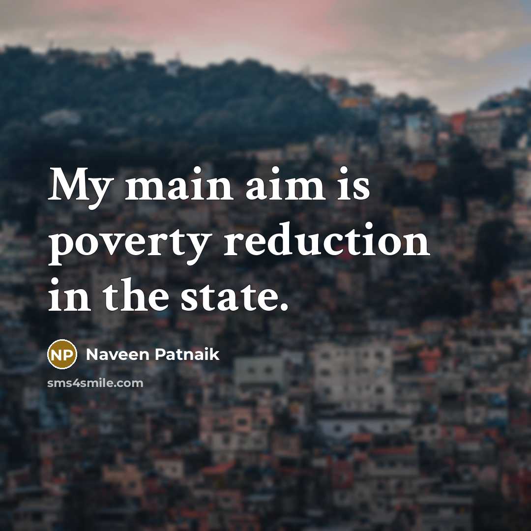 “My main aim is poverty reduction in the state.” quote by Naveen Patnaik