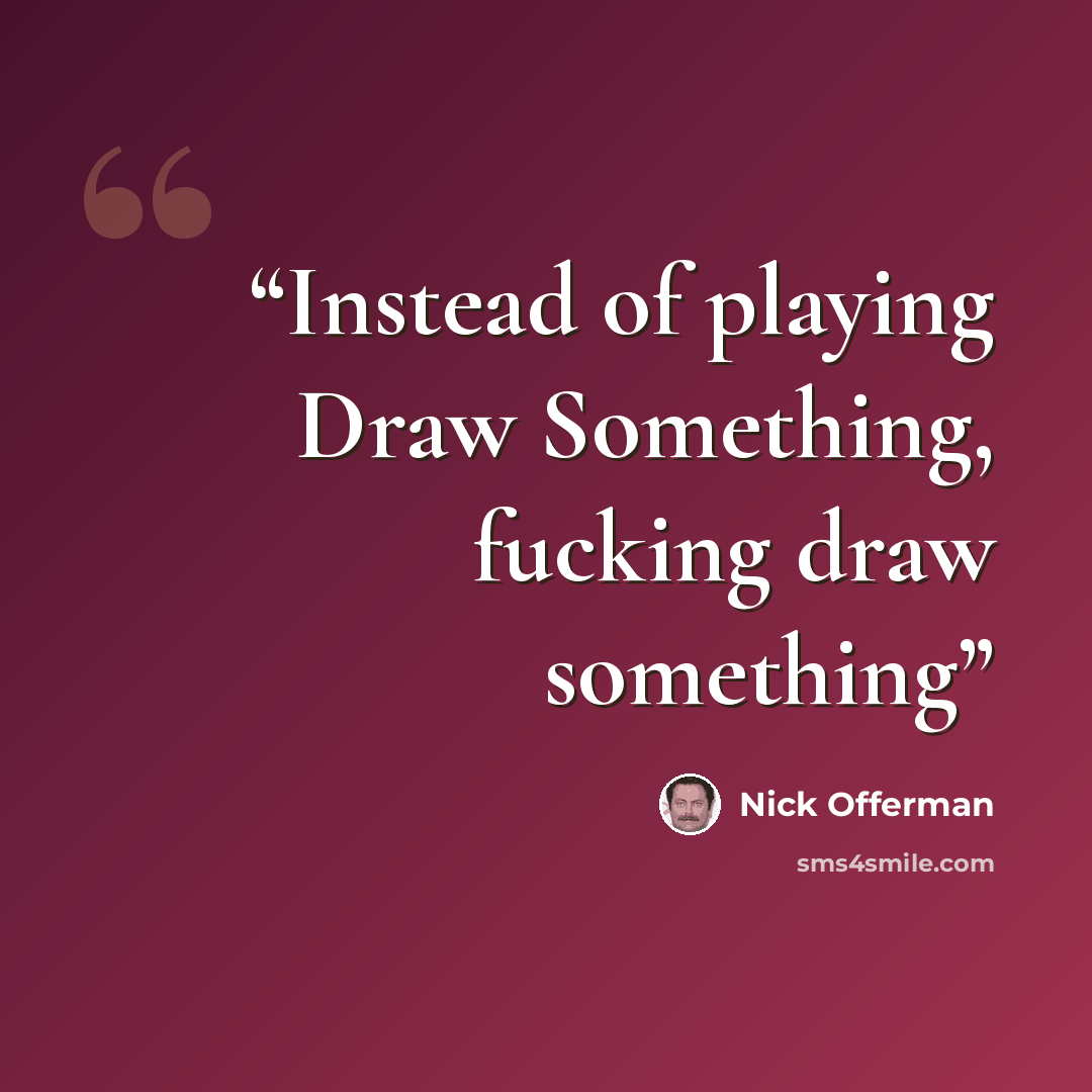 “Instead of playing Draw Something, fucking draw something” quote by Nick Offerman