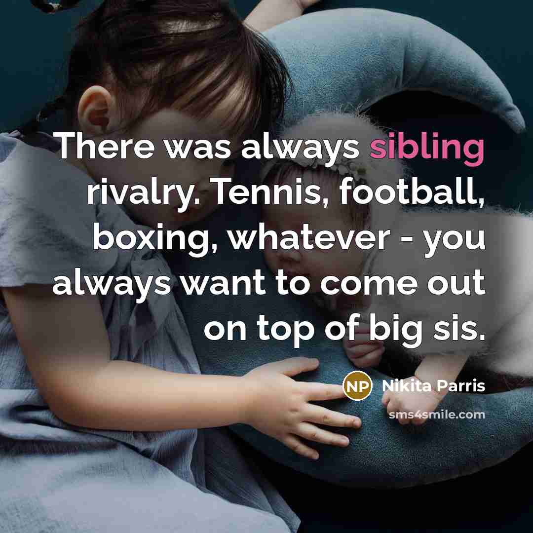 “There was always sibling rivalry. Tennis, football, boxing, whatever - you always want to come out on top of big sis.” quote by Nikita Parris
