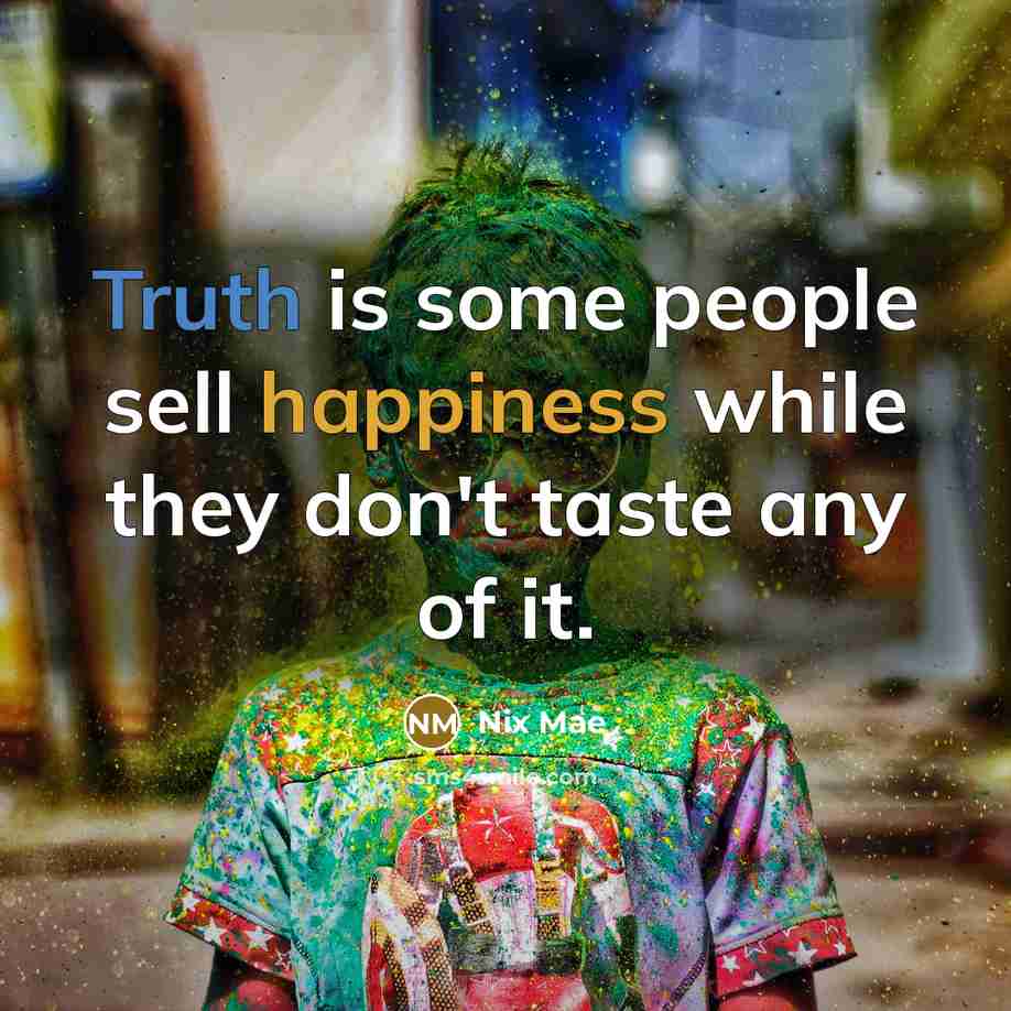 “Truth is some people sell happiness while they don't taste any of it.” quote by Nix Mae