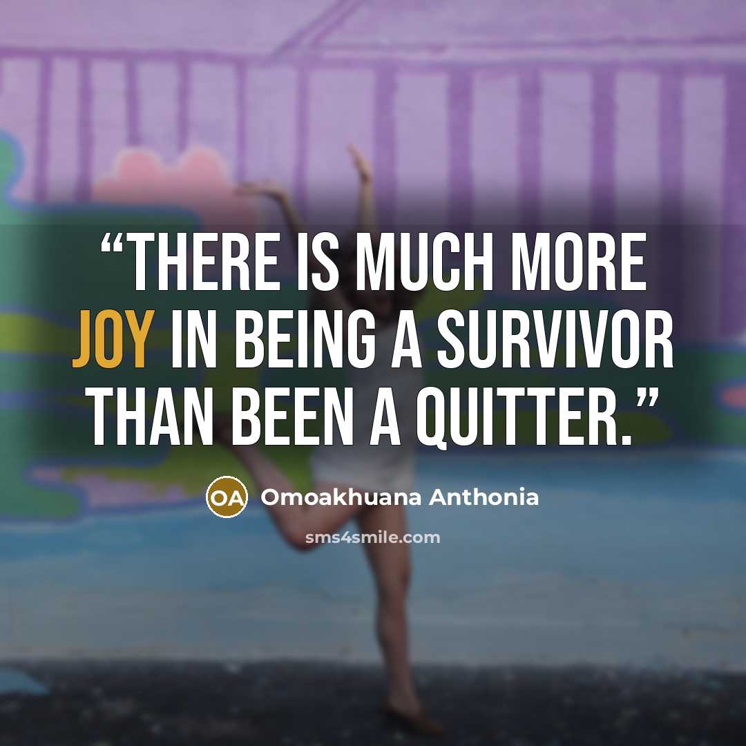 “There is much more joy in being a survivor than been a quitter.” quote by Omoakhuana Anthonia