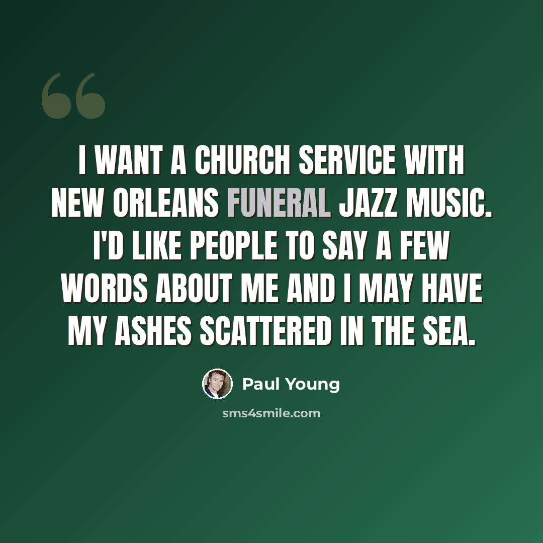 “I want a church service with New Orleans funeral jazz music. I'd like people to say a few words about me and I may have my ashes scattered in the sea.” quote by Paul Young