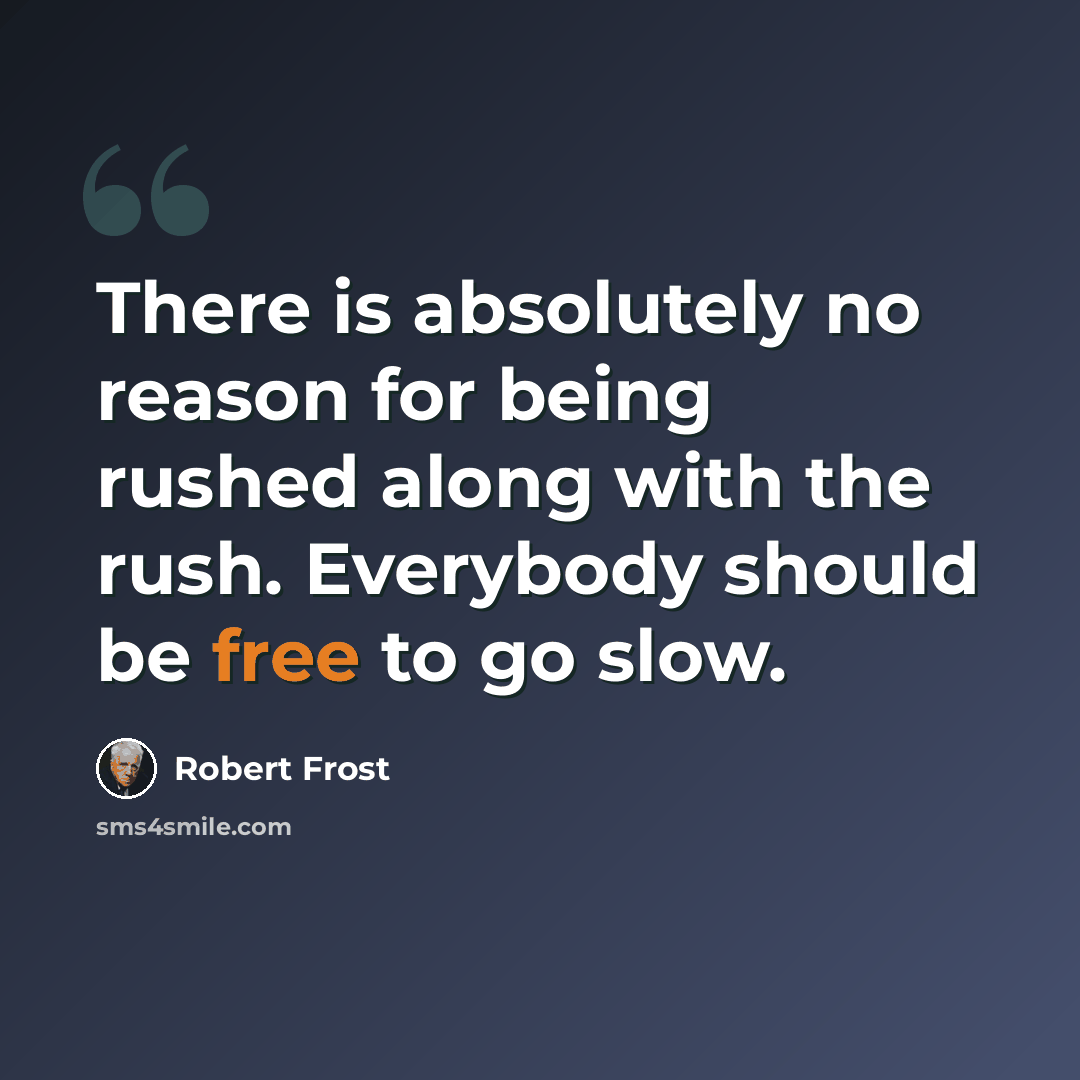 “There is absolutely no reason for being rushed along with the rush. Everybody should be free to go slow.” quote by Robert Frost