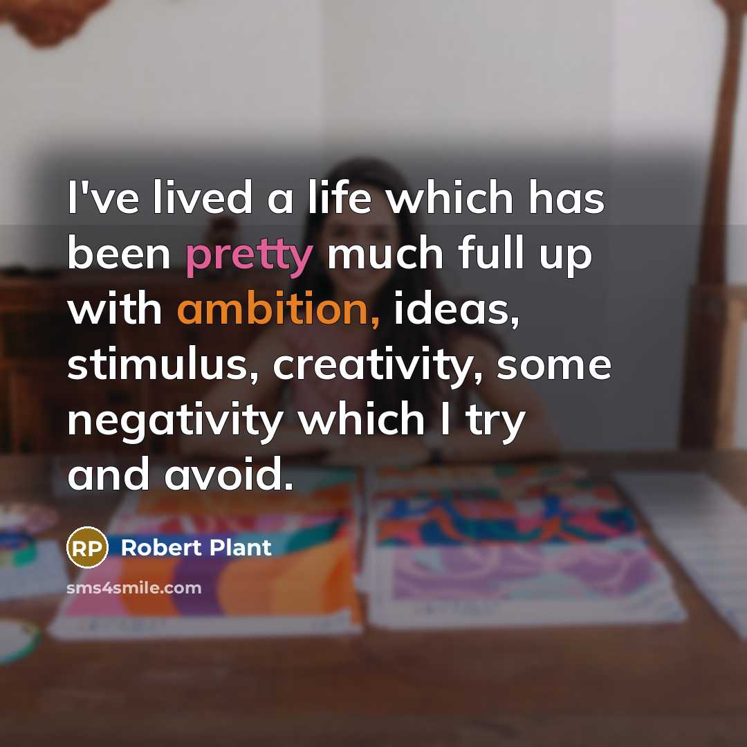 “I've lived a life which has been pretty much full up with ambition, ideas, stimulus, creativity, some negativity which I try and avoid.” quote by Robert Plant