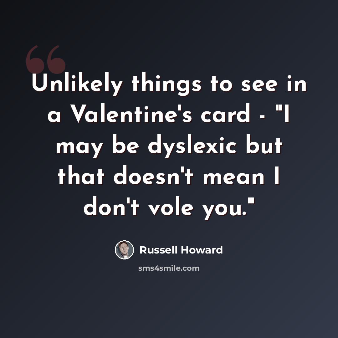 “Unlikely things to see in a Valentine's card - "I may be dyslexic but that doesn't mean I don't vole you."” quote by Russell Howard