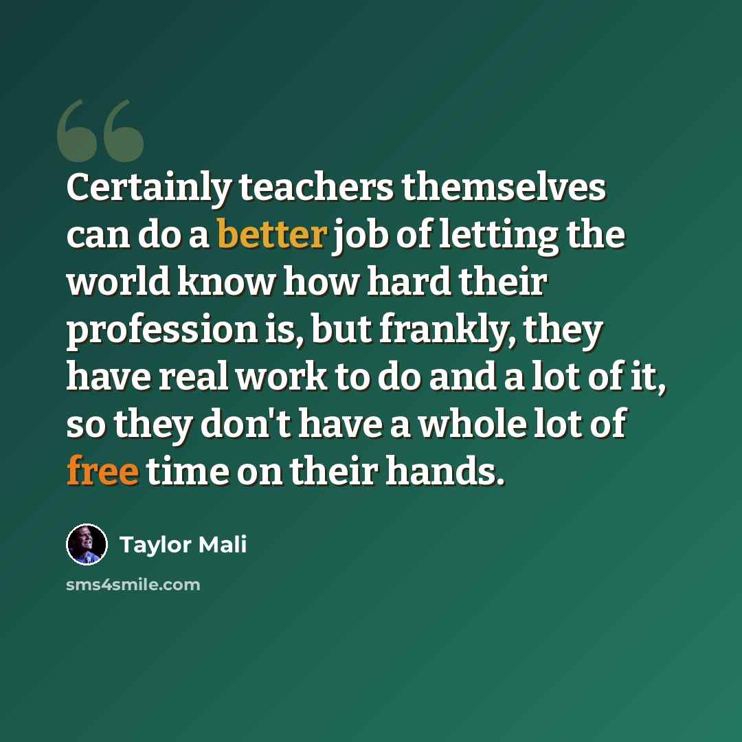 “Certainly teachers themselves can do a better job of letting the world know how hard their profession is, but frankly, they have real work to do and a lot of it, so they don't have a whole lot of free time on their hands.” quote by Taylor Mali
