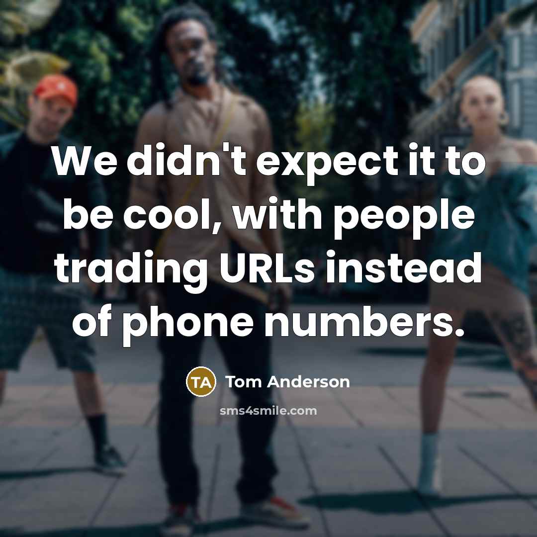 “We didn't expect it to be cool, with people trading URLs instead of phone numbers.” quote by Tom Anderson