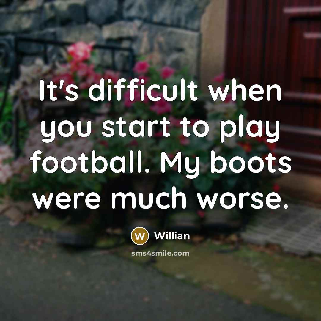 “It's difficult when you start to play football. My boots were much worse.” quote by Willian