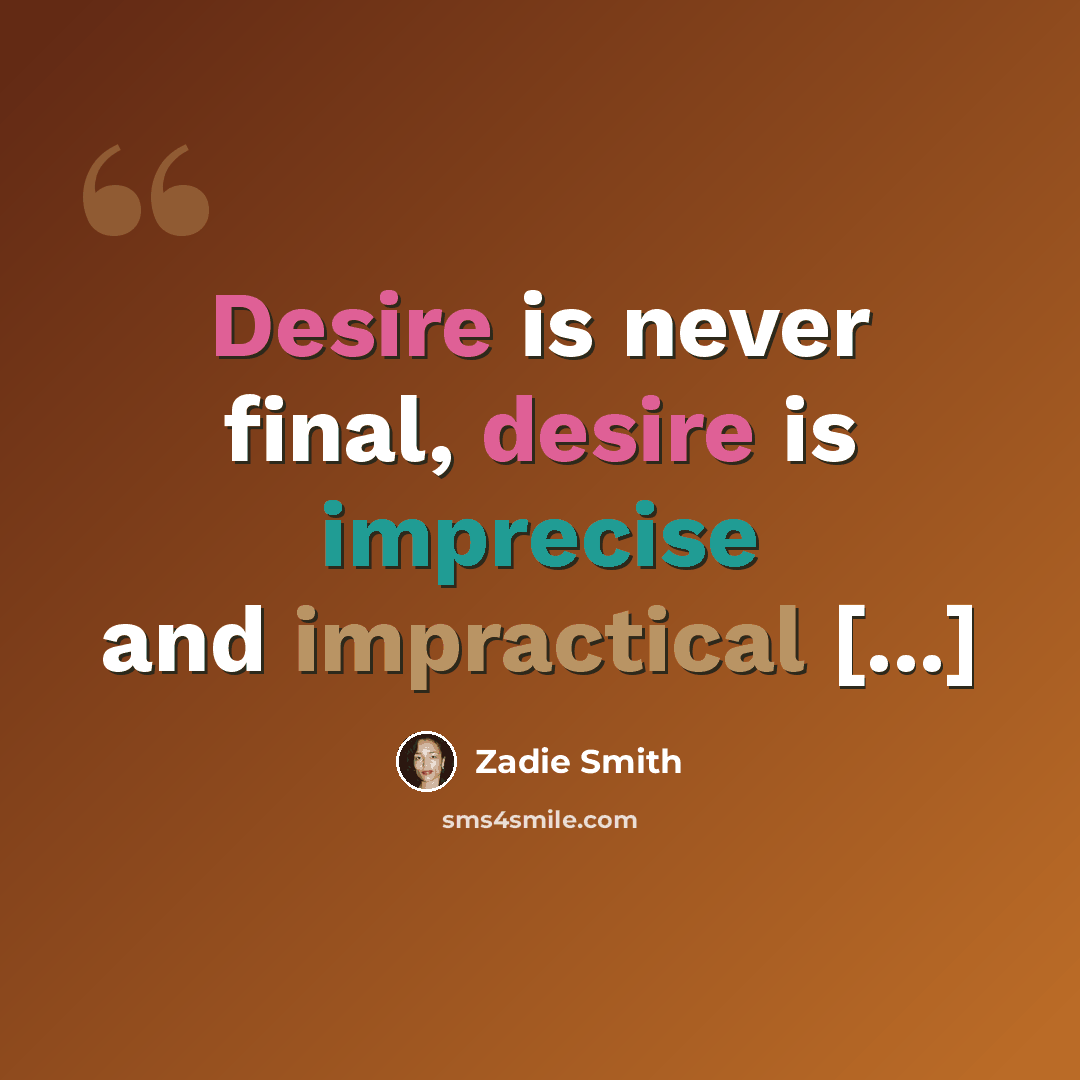 “Desire is never final, desire is imprecise and impractical [...]” quote by Zadie Smith