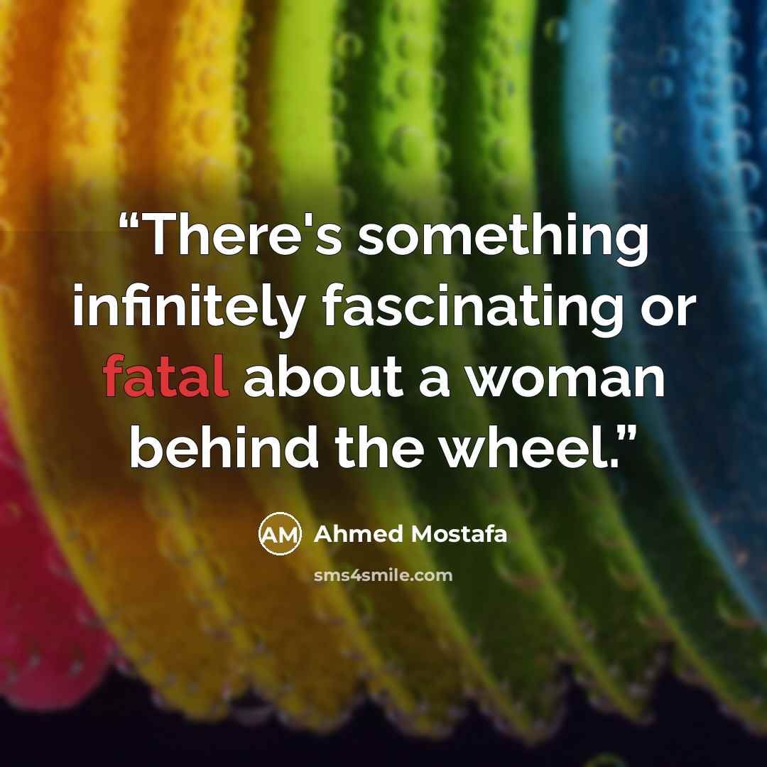 “There's something infinitely fascinating or fatal about a woman behind the wheel.” quote by Ahmed Mostafa