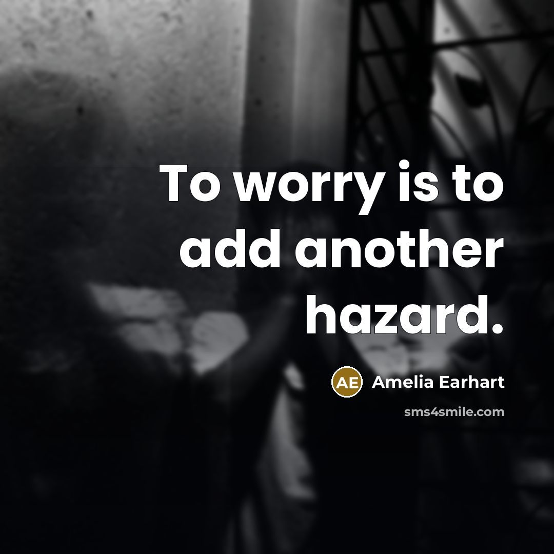 “To worry is to add another hazard.” quote by Amelia Earhart
