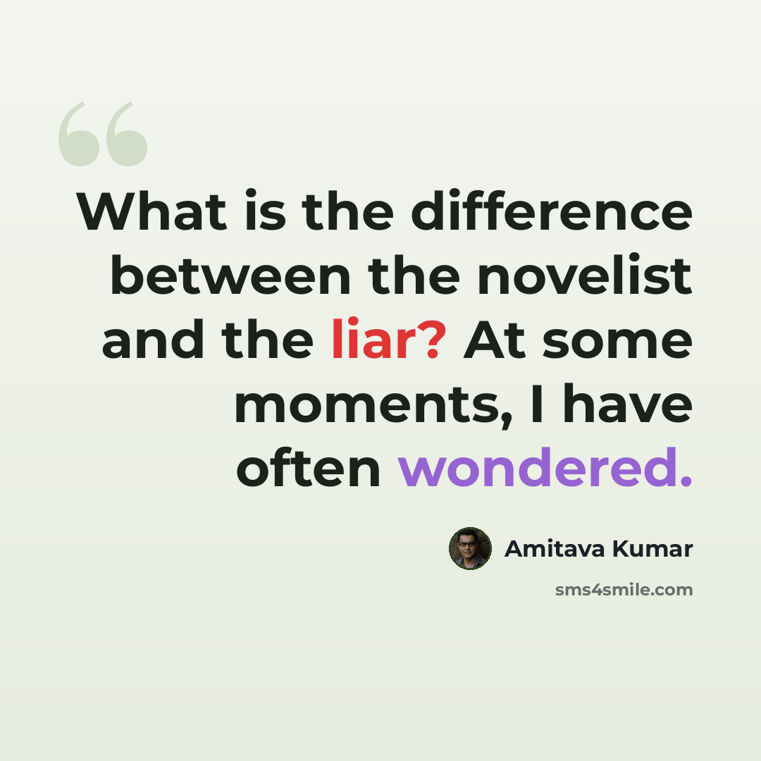 “What is the difference between the novelist and the liar? At some moments, I have often wondered.” quote by Amitava Kumar